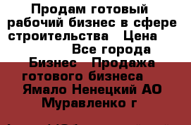 Продам готовый, рабочий бизнес в сфере строительства › Цена ­ 950 000 - Все города Бизнес » Продажа готового бизнеса   . Ямало-Ненецкий АО,Муравленко г.